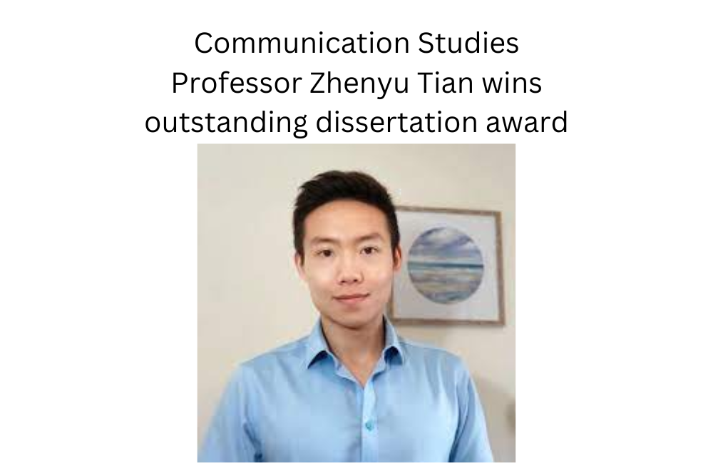 Communication Studies Professor Zhenyu Tian wins outstanding dissertation award Communication Studies Professor Zhenyu Tian wins outstanding dissertation award