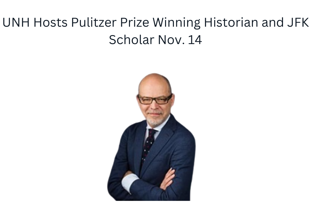 UNH Hosts Pulitzer Prize Winning Historian and JFK Scholar Nov. 14 UNH Hosts Pulitzer Prize Winning Historian and JFK Scholar Nov. 14