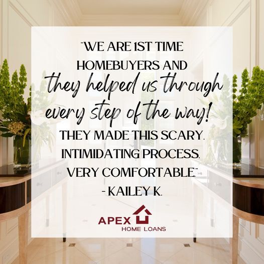 APEX HOME LOANS: Thanks to much Kailey! We’re SO relieved that you were comfortable and confident for your first time buying a home!