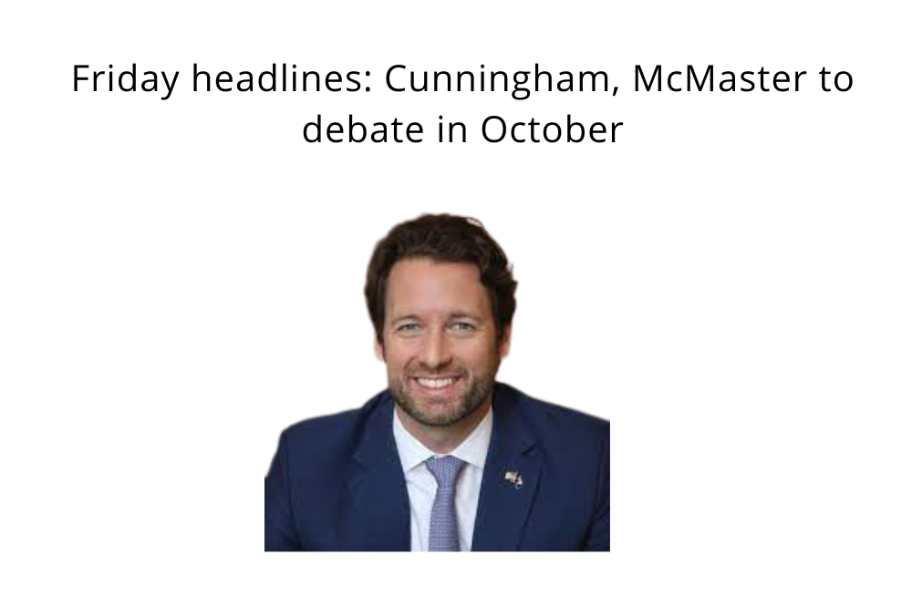 Friday headlines: Cunningham, McMaster to debate in October