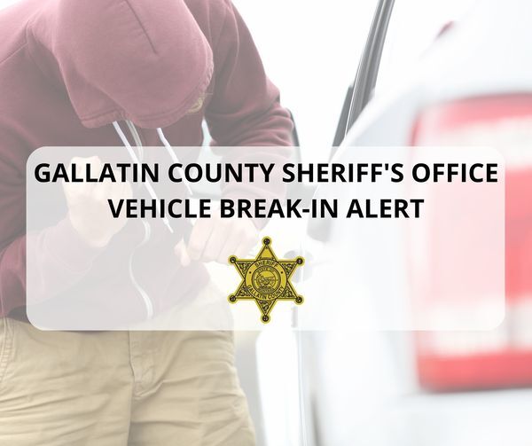 Gallatin County Sheriff’s Office Vehicle Break-in Alert Gallatin County Sheriff’s Office Vehicle Break-in Alert